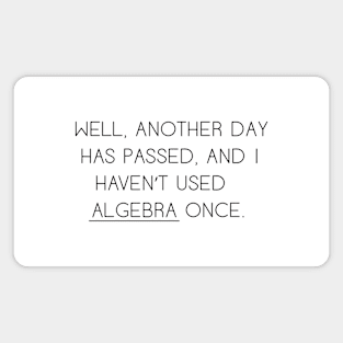 Well Another Day Has Passed and I haven't Used Algebra Once Magnet